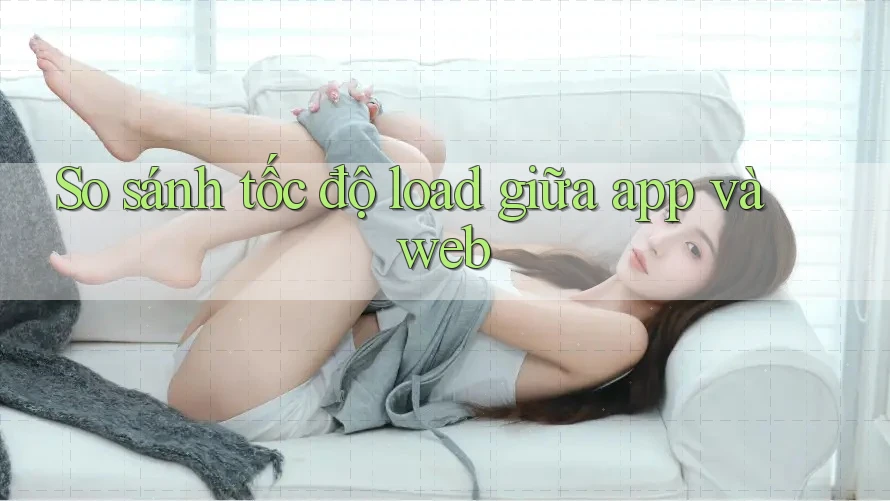So sánh tốc độ load giữa app và web