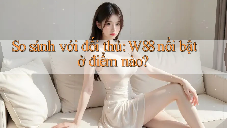 So sánh với đối thủ: W88 nổi bật ở điểm nào? So sánh với đối thủ: W88 nổi bật ở điểm nào?