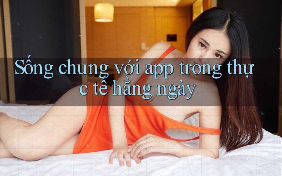 Sống chung với app trong thực tế hằng ngày Sống chung với app trong thực tế hằng ngày