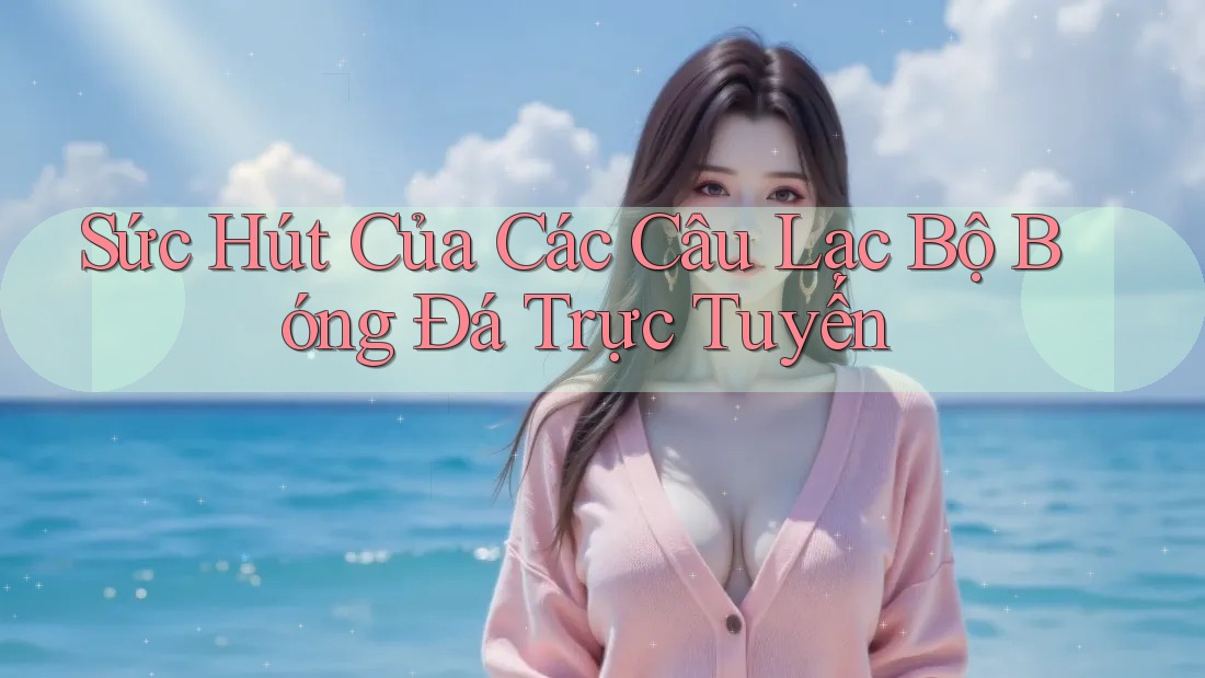 Sức Hút Của Các Câu Lạc Bộ Bóng Đá Trực Tuyến Sức Hút Của Các Câu Lạc Bộ Bóng Đá Trực Tuyến