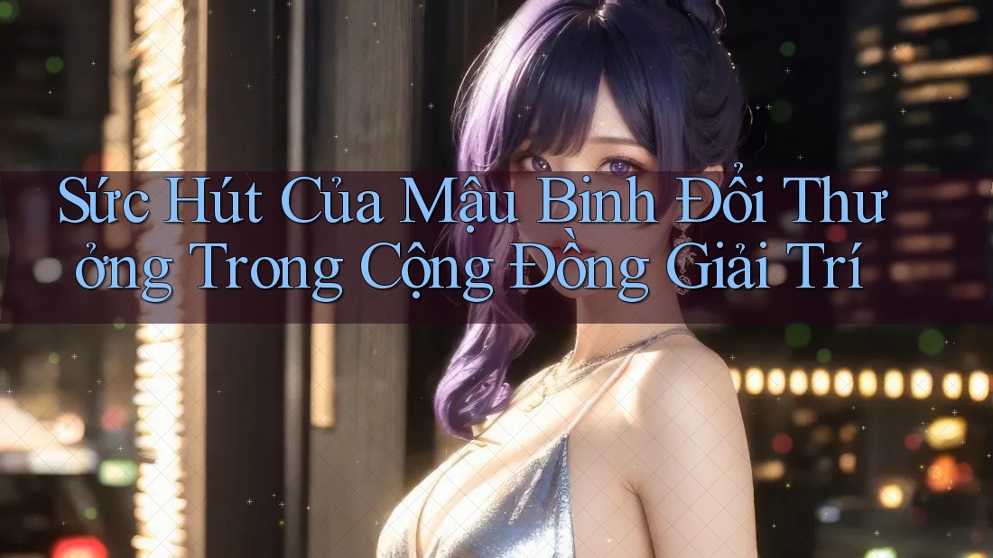 Sức Hút Của Mậu Binh Đổi Thưởng Trong Cộng Đồng Giải Trí Sức Hút Của Mậu Binh Đổi Thưởng Trong Cộng Đồng Giải Trí
