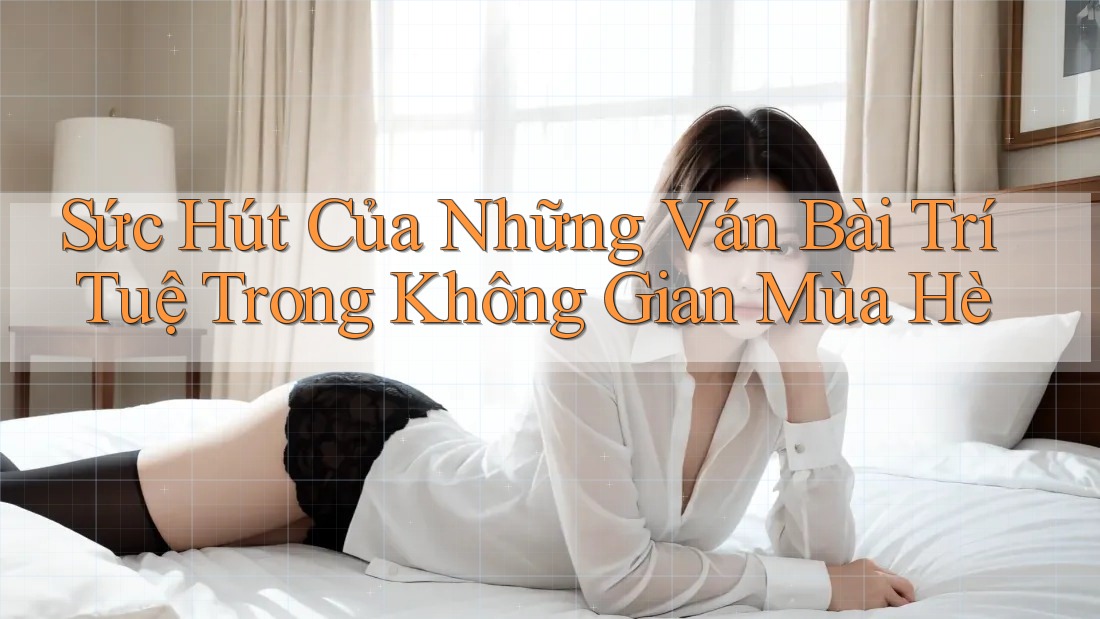 Sức Hút Của Những Ván Bài Trí Tuệ Trong Không Gian Mùa Hè