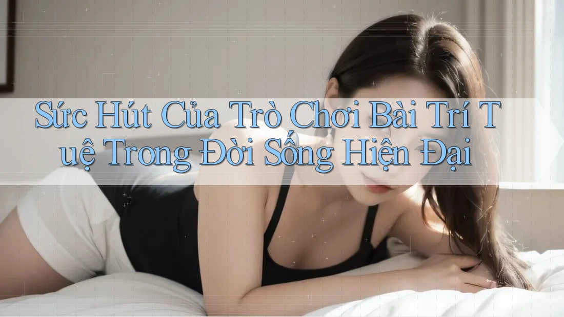 Sức Hút Của Trò Chơi Bài Trí Tuệ Trong Đời Sống Hiện Đại Sức Hút Của Trò Chơi Bài Trí Tuệ Trong Đời Sống Hiện Đại