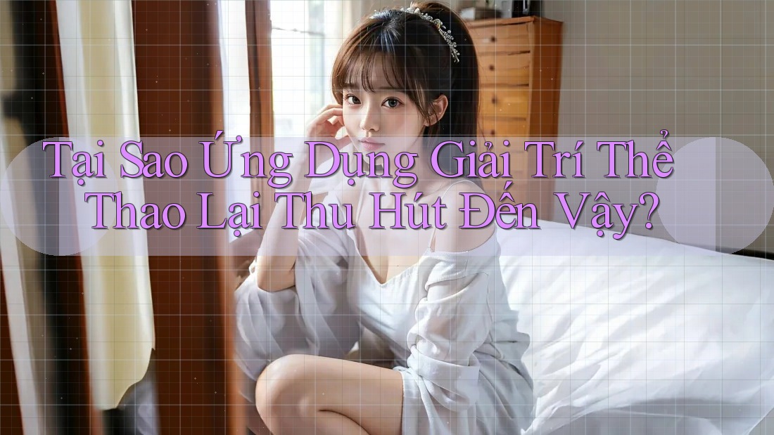 Tại Sao Ứng Dụng Giải Trí Thể Thao Lại Thu Hút Đến Vậy? Tại Sao Ứng Dụng Giải Trí Thể Thao Lại Thu Hút Đến Vậy?
