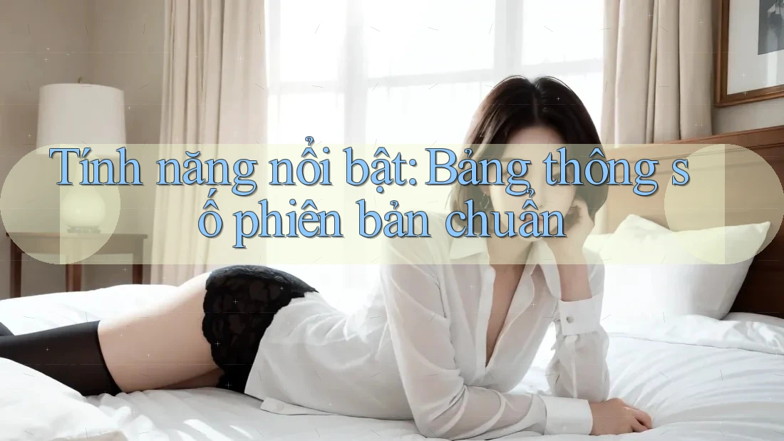 Tính năng nổi bật: Bảng thông số phiên bản chuẩn Tính năng nổi bật: Bảng thông số phiên bản chuẩn