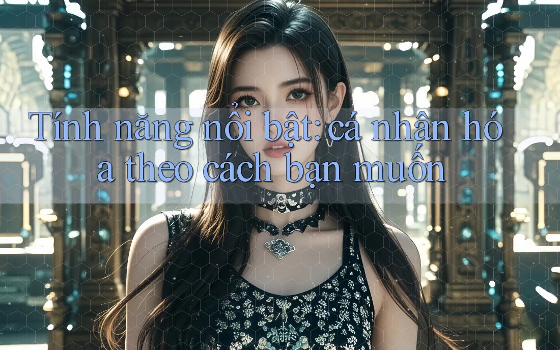 Tính năng nổi bật: cá nhân hóa theo cách bạn muốn Tính năng nổi bật: cá nhân hóa theo cách bạn muốn