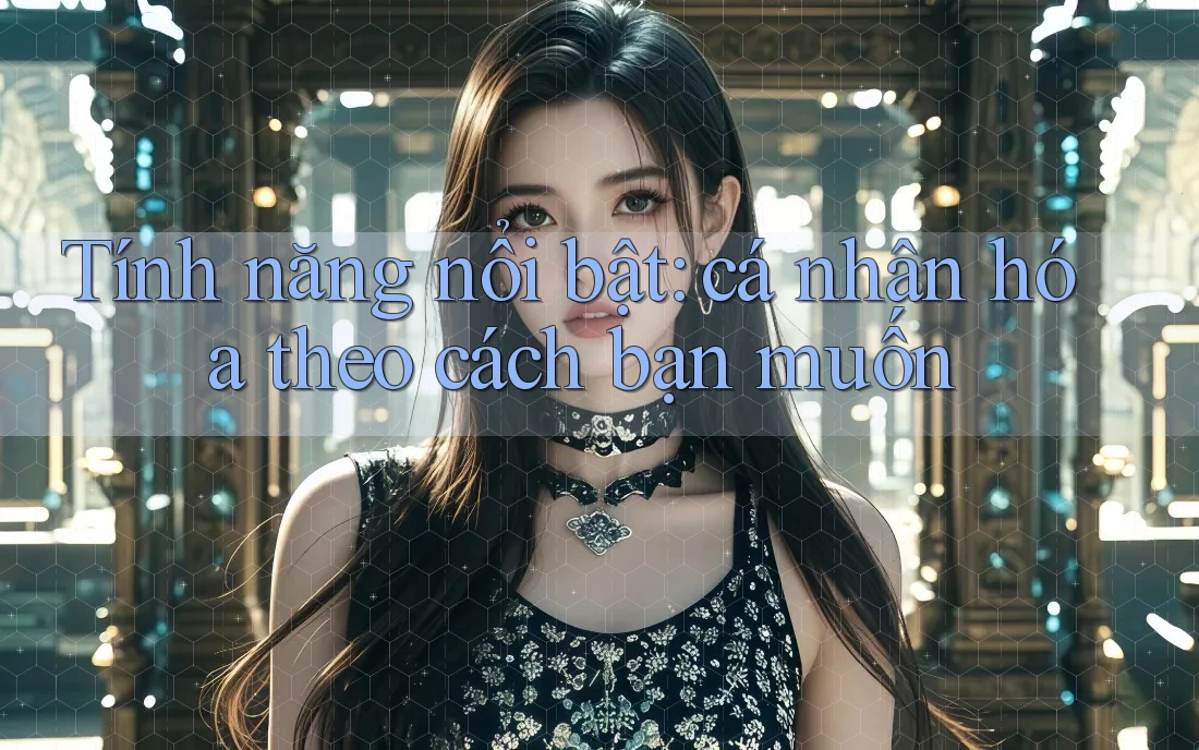 Tính năng nổi bật: cá nhân hóa theo cách bạn muốn Tính năng nổi bật: cá nhân hóa theo cách bạn muốn