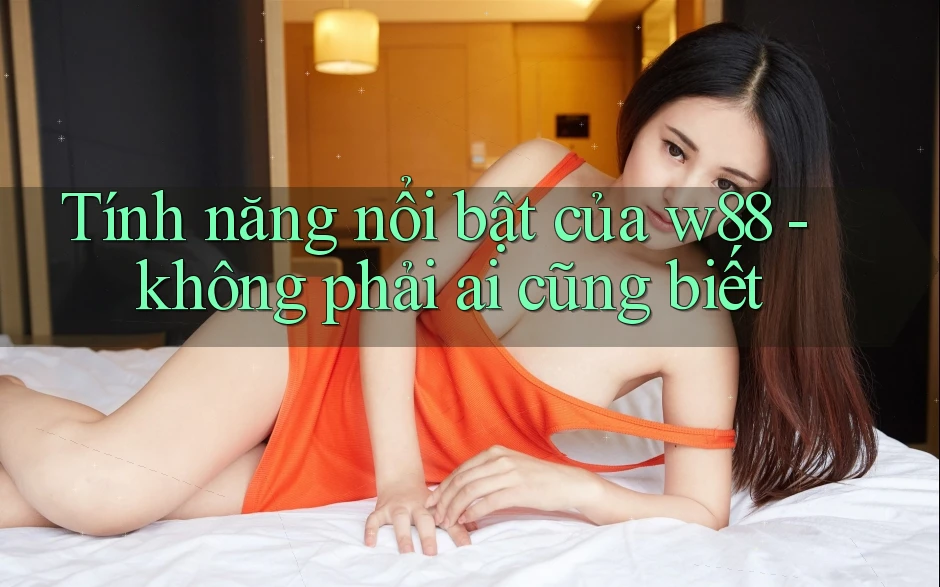 Tính năng nổi bật của w88 - không phải ai cũng biết Tính năng nổi bật của w88 - không phải ai cũng biết
