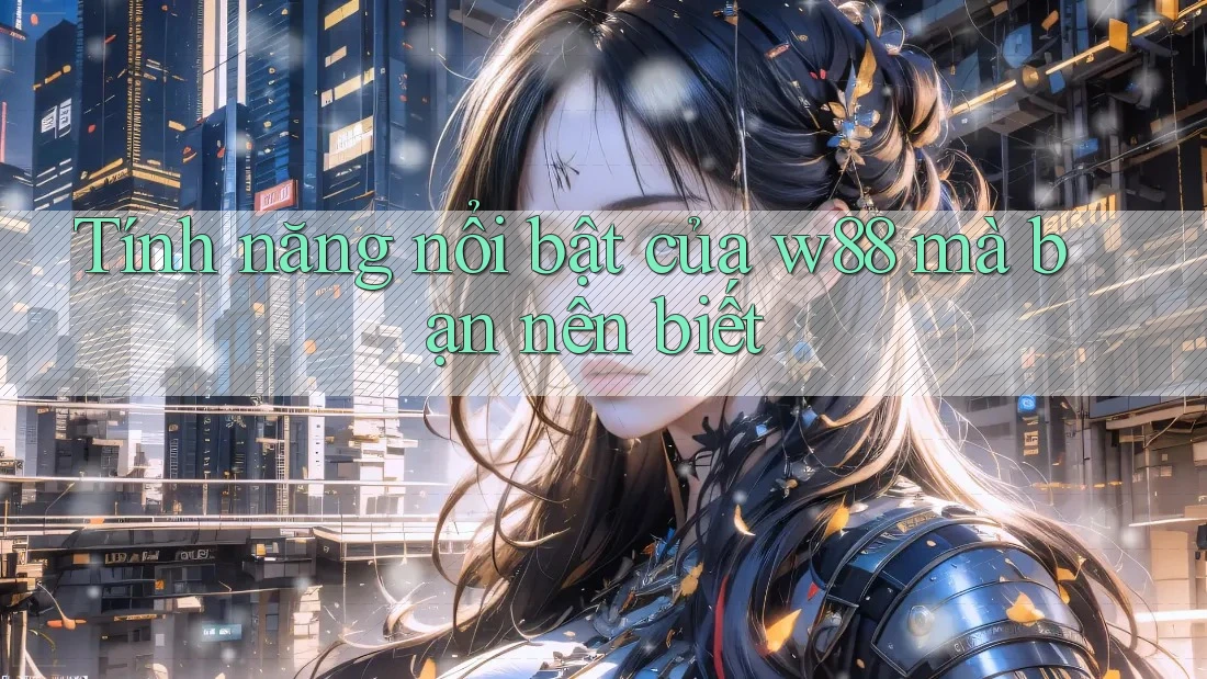 Tính năng nổi bật của w88 mà bạn nên biết Tính năng nổi bật của w88 mà bạn nên biết