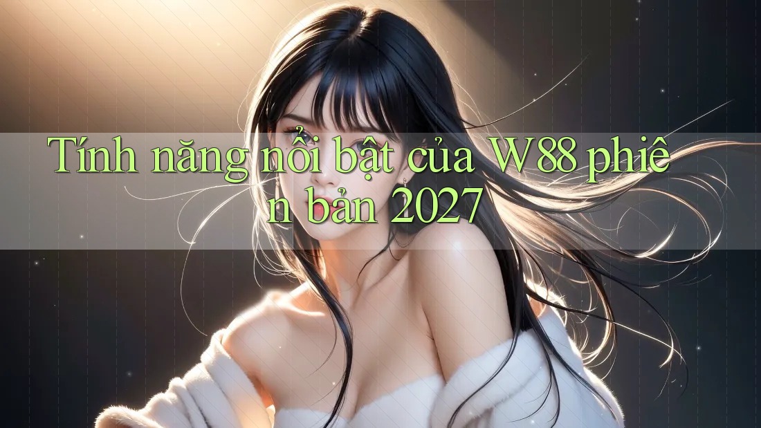 Tính năng nổi bật của W88 phiên bản 2027 Tính năng nổi bật của W88 phiên bản 2027