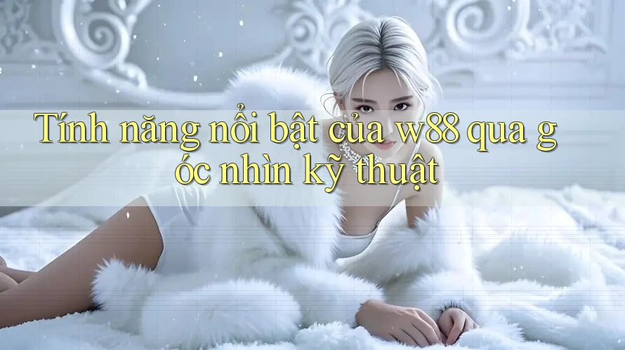 Tính năng nổi bật của w88 qua góc nhìn kỹ thuật Tính năng nổi bật của w88 qua góc nhìn kỹ thuật