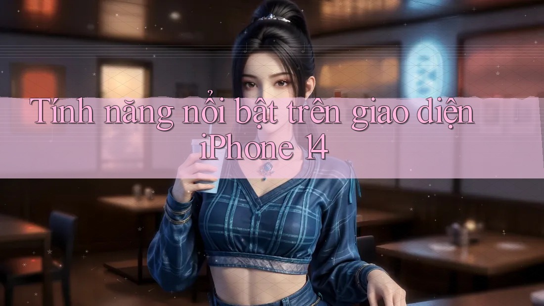 Tính năng nổi bật trên giao diện iPhone 14 Tính năng nổi bật trên giao diện iPhone 14