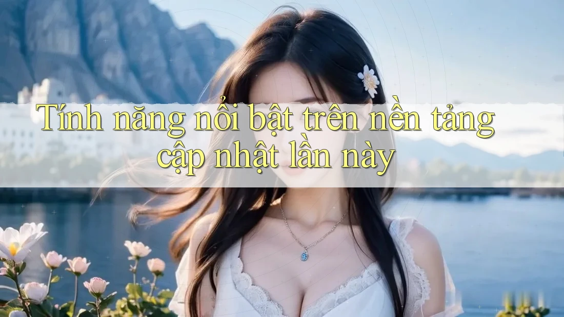 Tính năng nổi bật trên nền tảng cập nhật lần này Tính năng nổi bật trên nền tảng cập nhật lần này