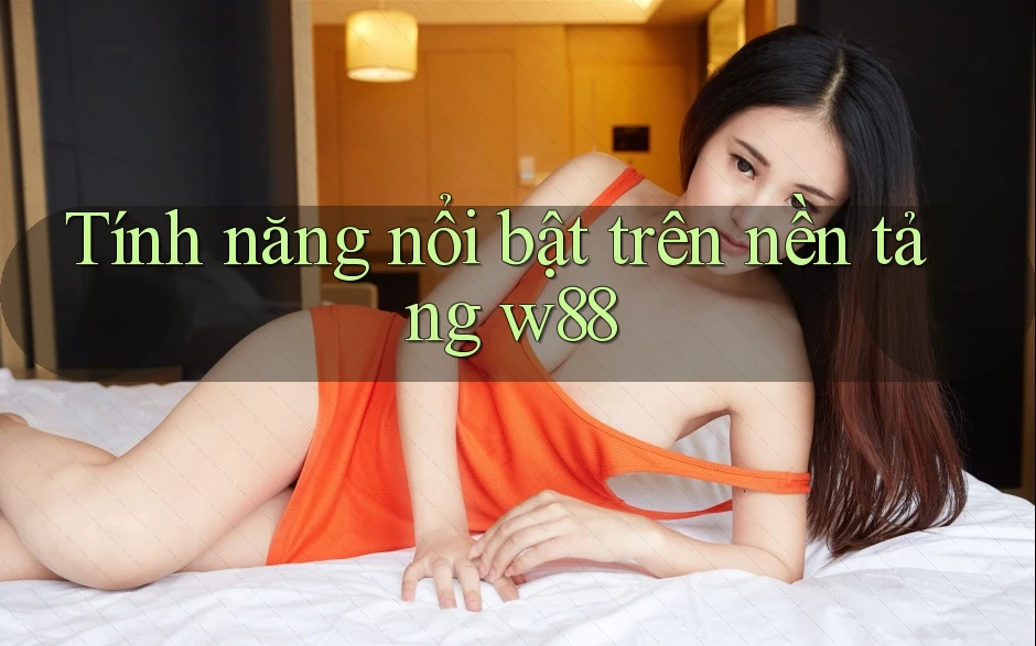Tính năng nổi bật trên nền tảng w88 Tính năng nổi bật trên nền tảng w88