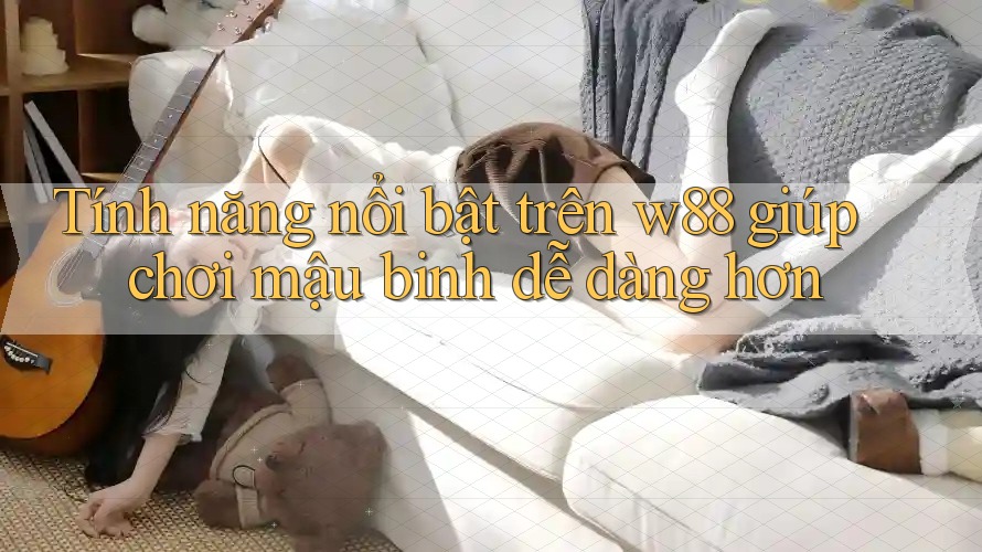 Tính năng nổi bật trên w88 giúp chơi mậu binh dễ dàng hơn Tính năng nổi bật trên w88 giúp chơi mậu binh dễ dàng hơn