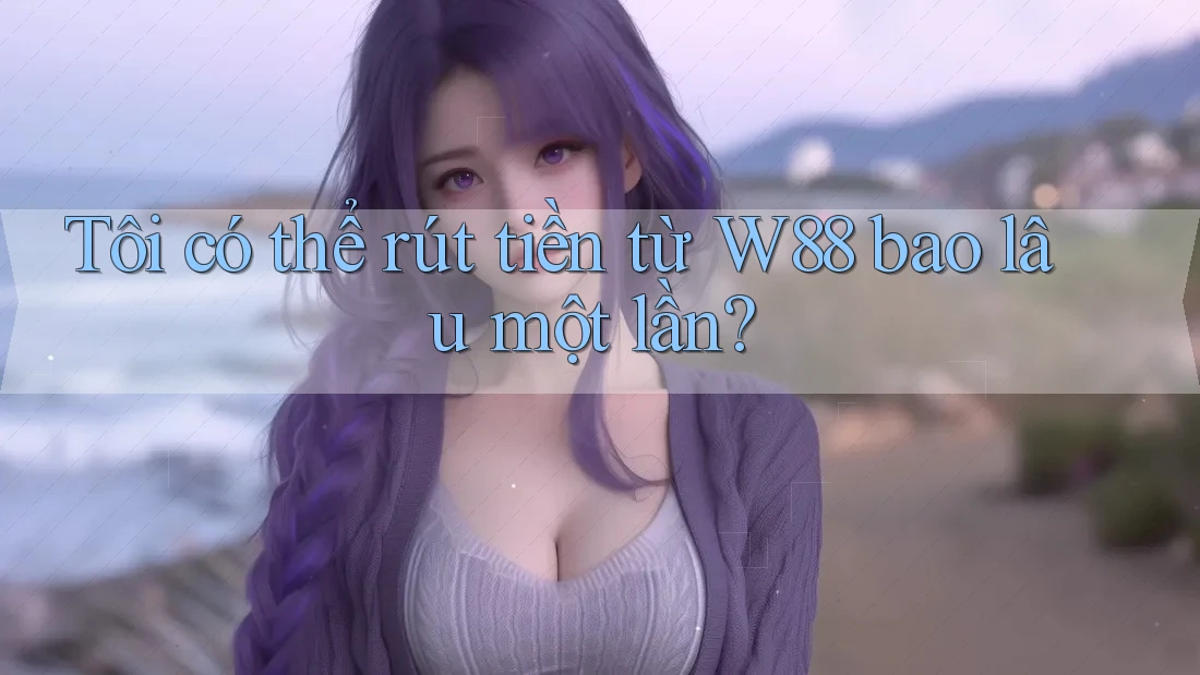 Tôi có thể rút tiền từ W88 bao lâu một lần?