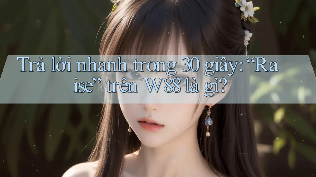 Trả lời nhanh trong 30 giây: “Raise” trên W88 là gì? Trả lời nhanh trong 30 giây: “Raise” trên W88 là gì?