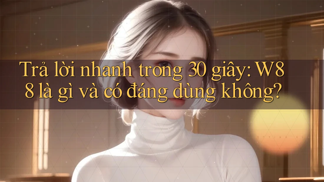 Trả lời nhanh trong 30 giây: W88 là gì và có đáng dùng không? Trả lời nhanh trong 30 giây: W88 là gì và có đáng dùng không?