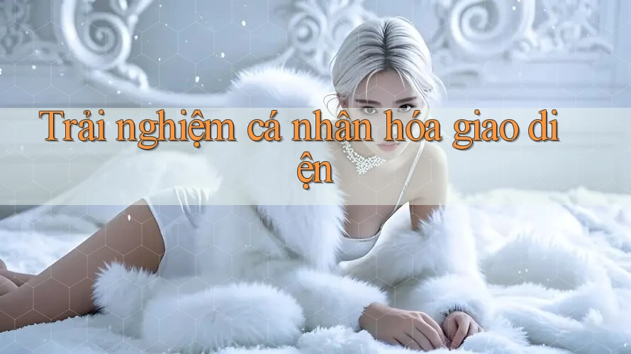 Trải nghiệm cá nhân hóa giao diện Trải nghiệm cá nhân hóa giao diện