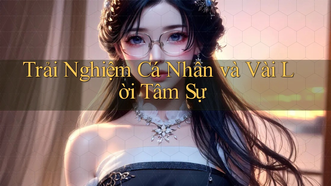 Trải Nghiệm Cá Nhân và Vài Lời Tâm Sự Trải Nghiệm Cá Nhân và Vài Lời Tâm Sự