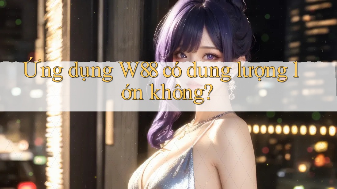 Ứng dụng W88 có dung lượng lớn không?