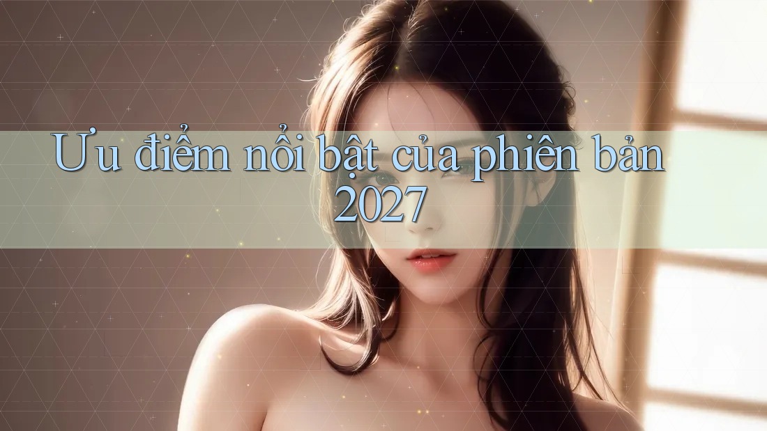 Ưu điểm nổi bật của phiên bản 2027