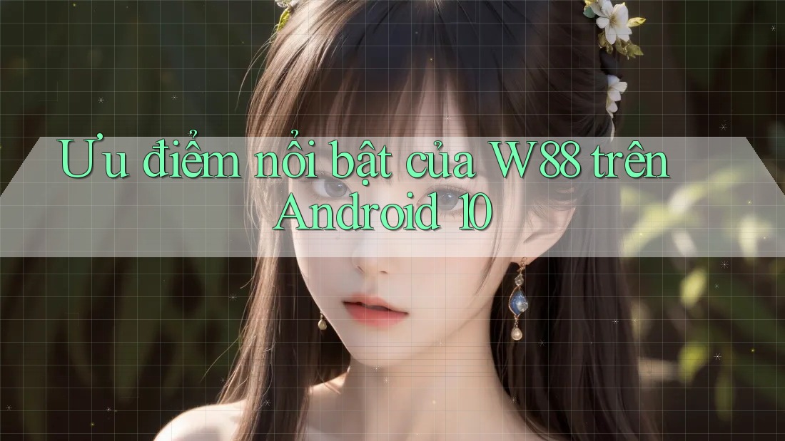 Ưu điểm nổi bật của W88 trên Android 10