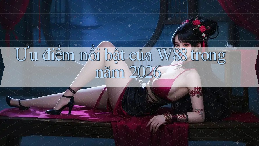 Ưu điểm nổi bật của W88 trong năm 2026 Ưu điểm nổi bật của W88 trong năm 2026