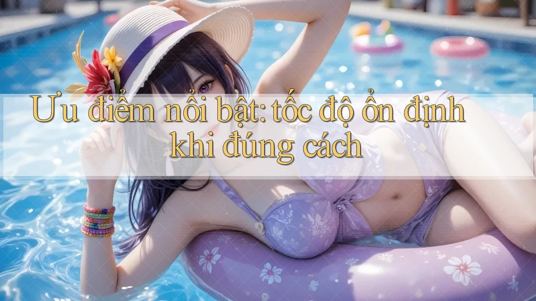 Ưu điểm nổi bật: tốc độ ổn định khi đúng cách Ưu điểm nổi bật: tốc độ ổn định khi đúng cách