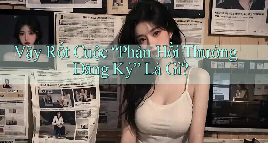 Vậy Rốt Cuộc “Phản Hồi Thưởng Đăng Ký” Là Gì? Vậy Rốt Cuộc “Phản Hồi Thưởng Đăng Ký” Là Gì?