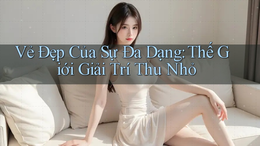 Vẻ Đẹp Của Sự Đa Dạng: Thế Giới Giải Trí Thu Nhỏ