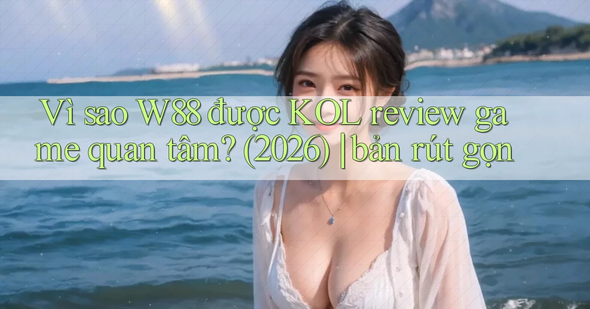 Vì sao W88 được KOL review game quan tâm (2026) bản rút gọn