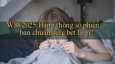 W88 2025 bảng thông số phiên bản chuẩn sure bet là gì