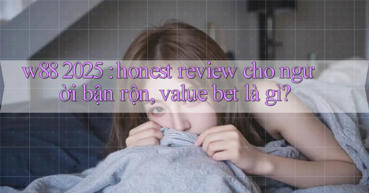 w88 2025 honest review cho người bận rộn, value bet là gì