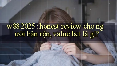 w88 2025 honest review cho người bận rộn, value bet là gì