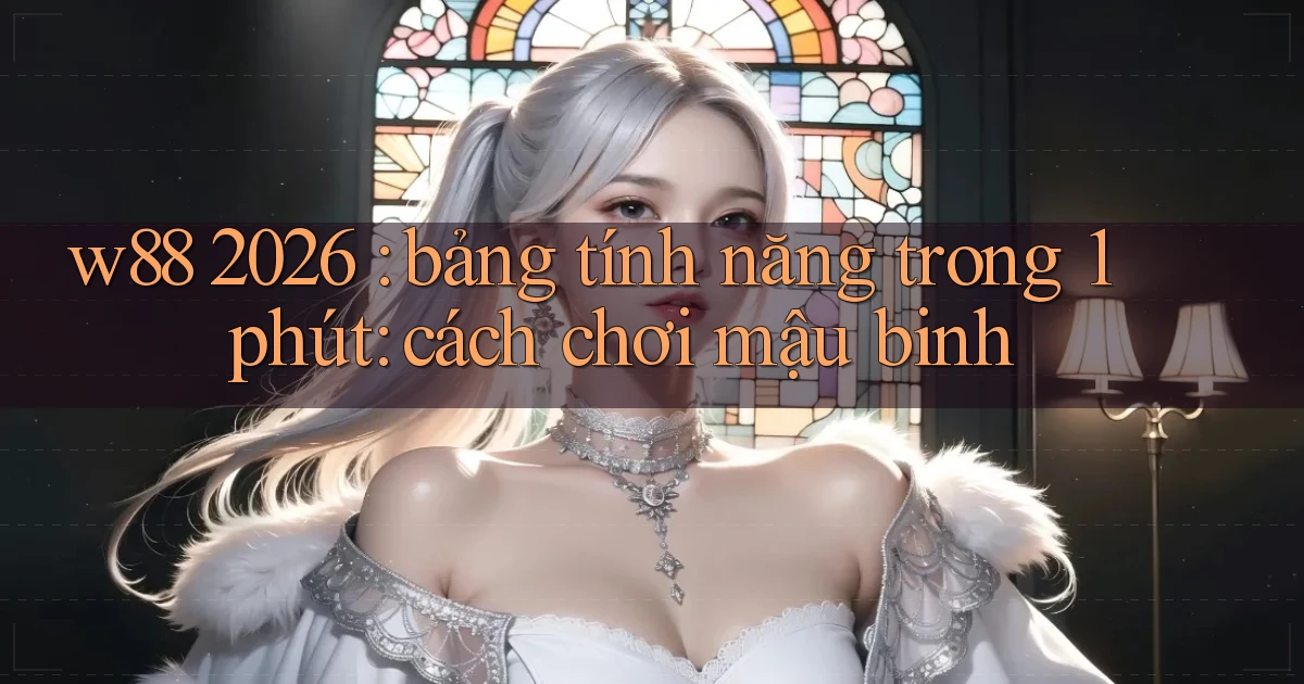 w88 2026 bảng tính năng trong 1 phút cách chơi mậu binh