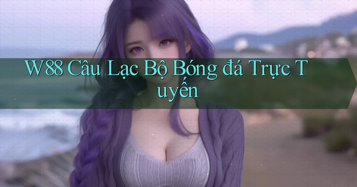 w88  câu lạc bộ bóng đá trực tuyến