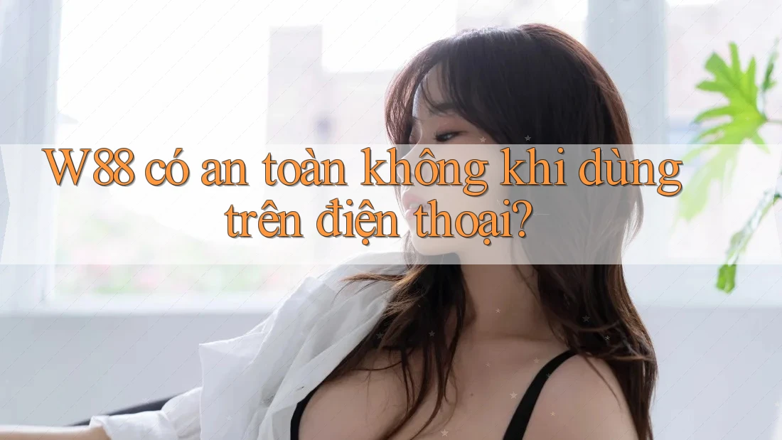 w88 có an toàn không khi dùng trên điện thoại? w88 có an toàn không khi dùng trên điện thoại?