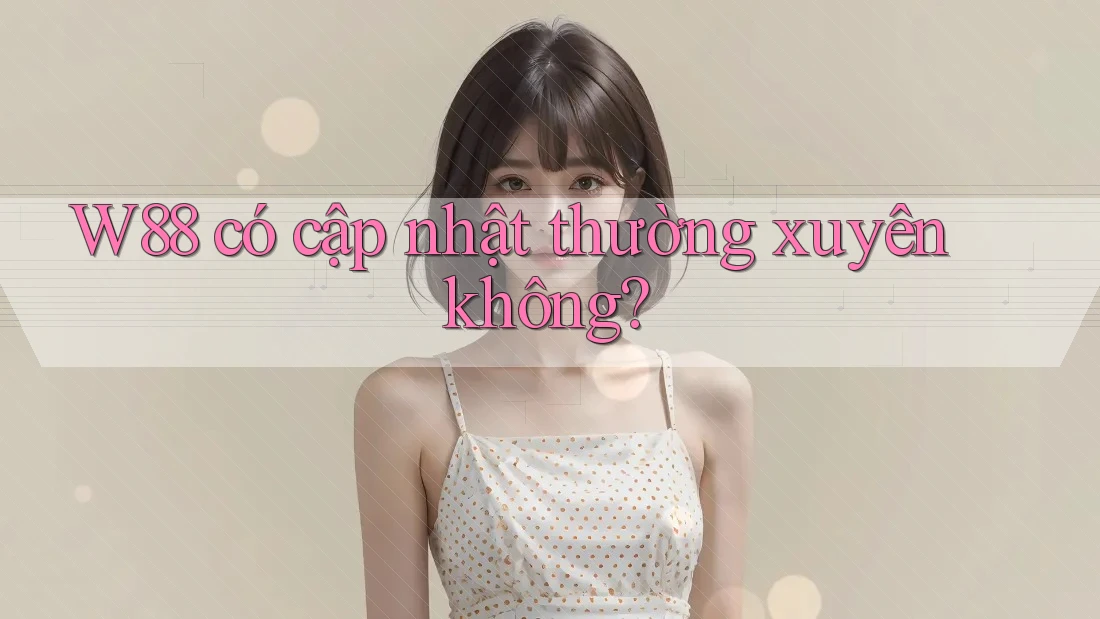 W88 có cập nhật thường xuyên không? W88 có cập nhật thường xuyên không?
