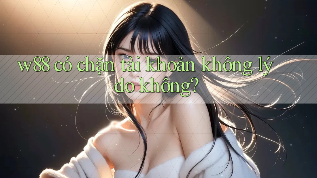 w88 có chặn tài khoản không lý do không?