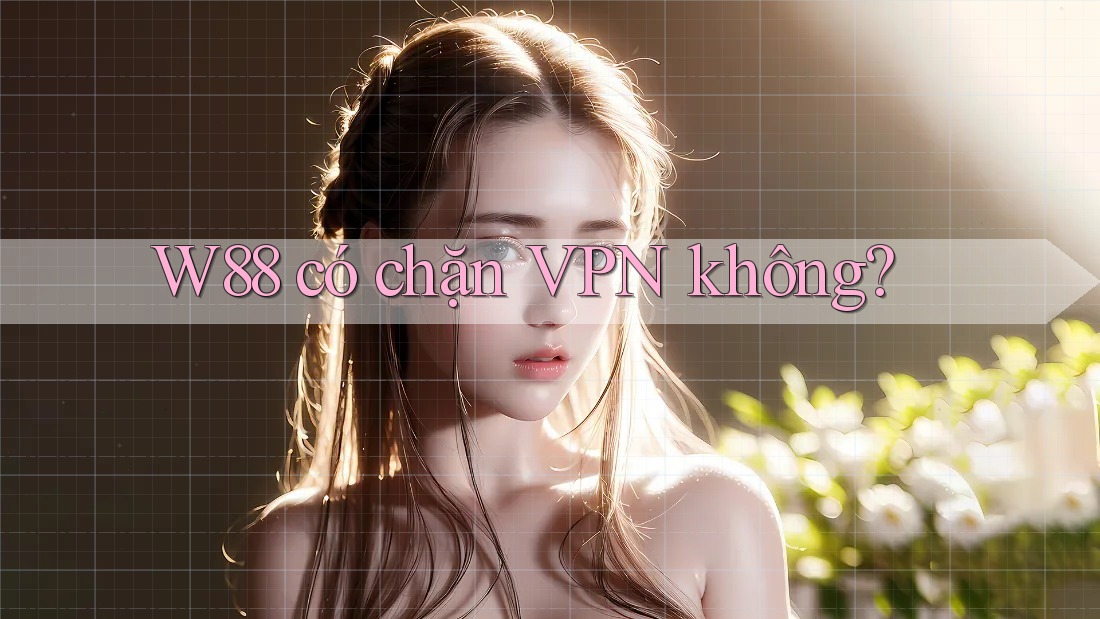 W88 có chặn VPN không? W88 có chặn VPN không?