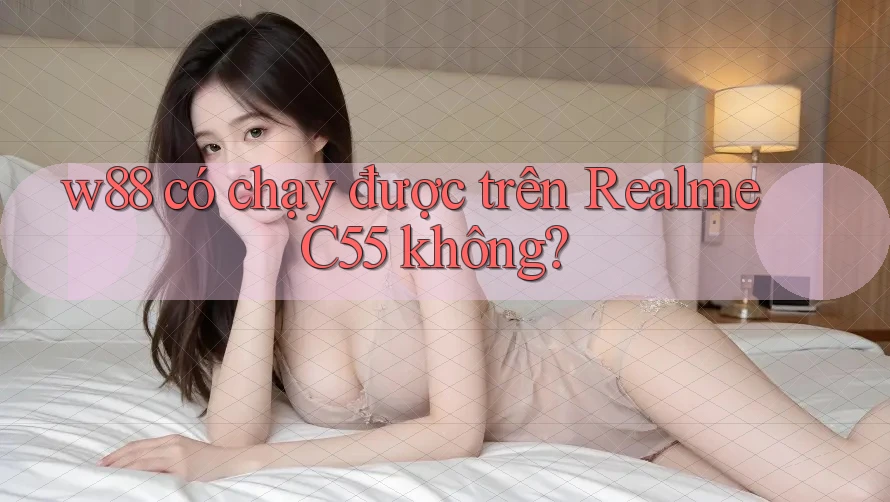 w88 có chạy được trên Realme C55 không?