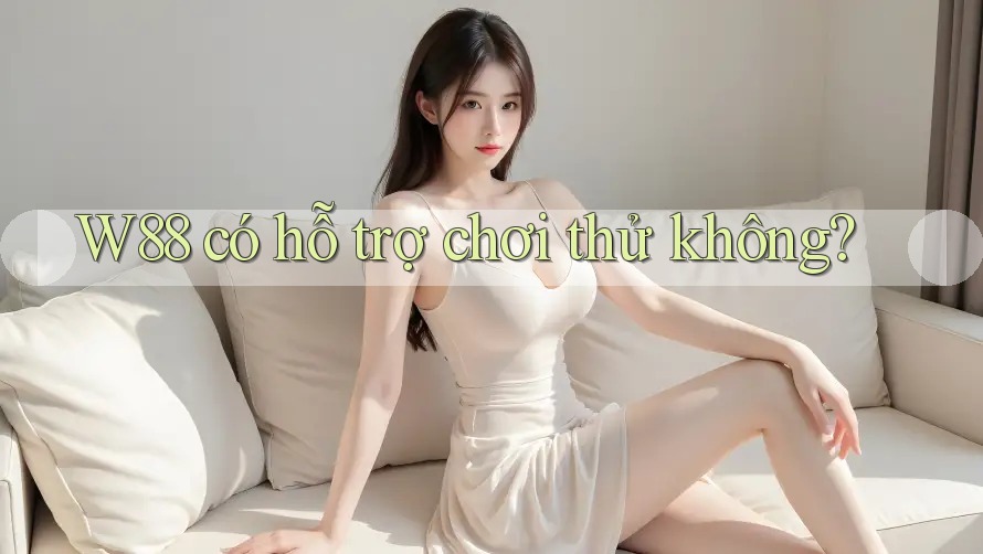 W88 có hỗ trợ chơi thử không? W88 có hỗ trợ chơi thử không?