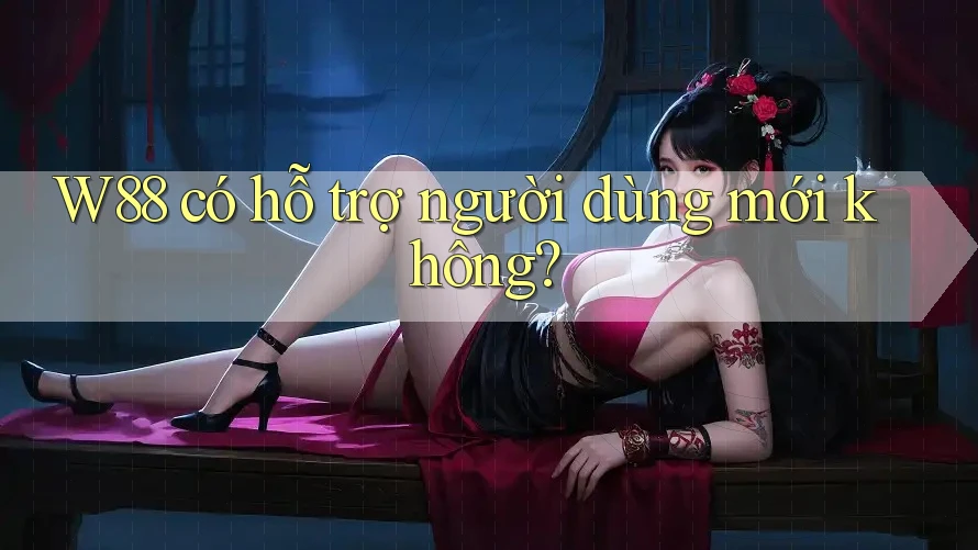 W88 có hỗ trợ người dùng mới không? W88 có hỗ trợ người dùng mới không?