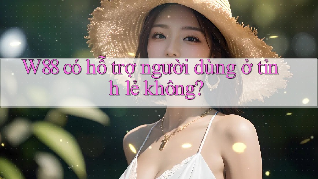 W88 có hỗ trợ người dùng ở tỉnh lẻ không?