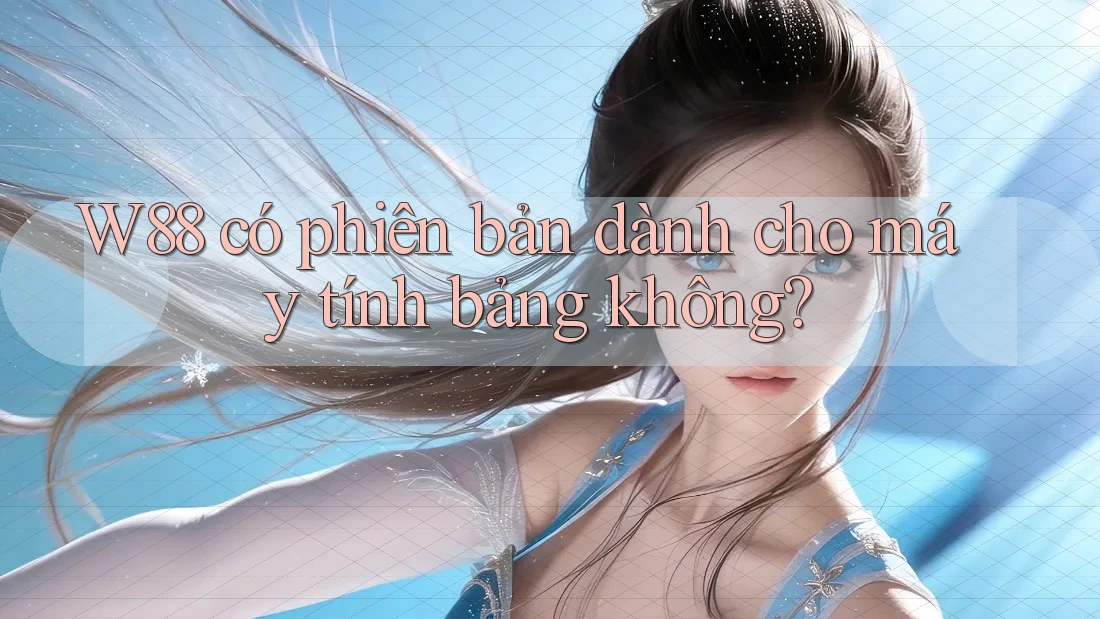 W88 có phiên bản dành cho máy tính bảng không? W88 có phiên bản dành cho máy tính bảng không?
