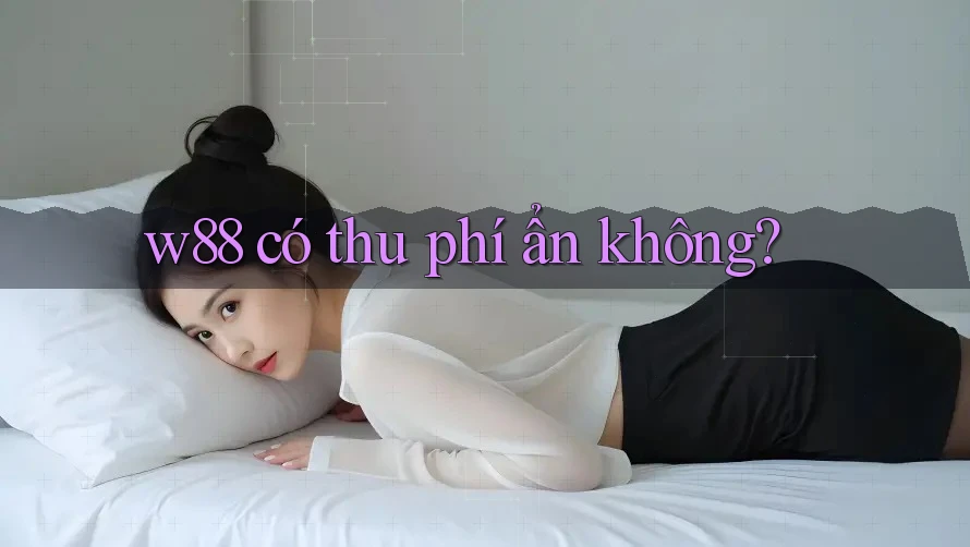 w88 có thu phí ẩn không?