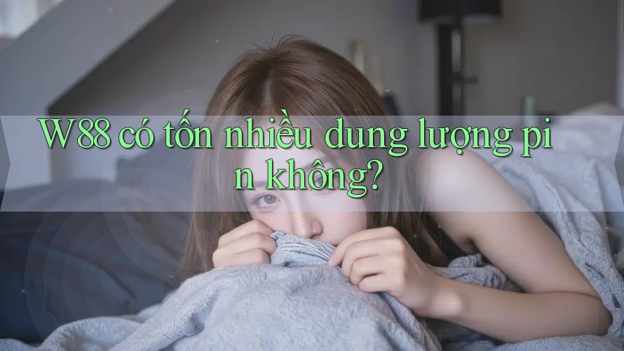 W88 có tốn nhiều dung lượng pin không? W88 có tốn nhiều dung lượng pin không?