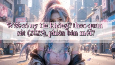 W88 có uy tín không theo quan sát (2025), phiên bản mới