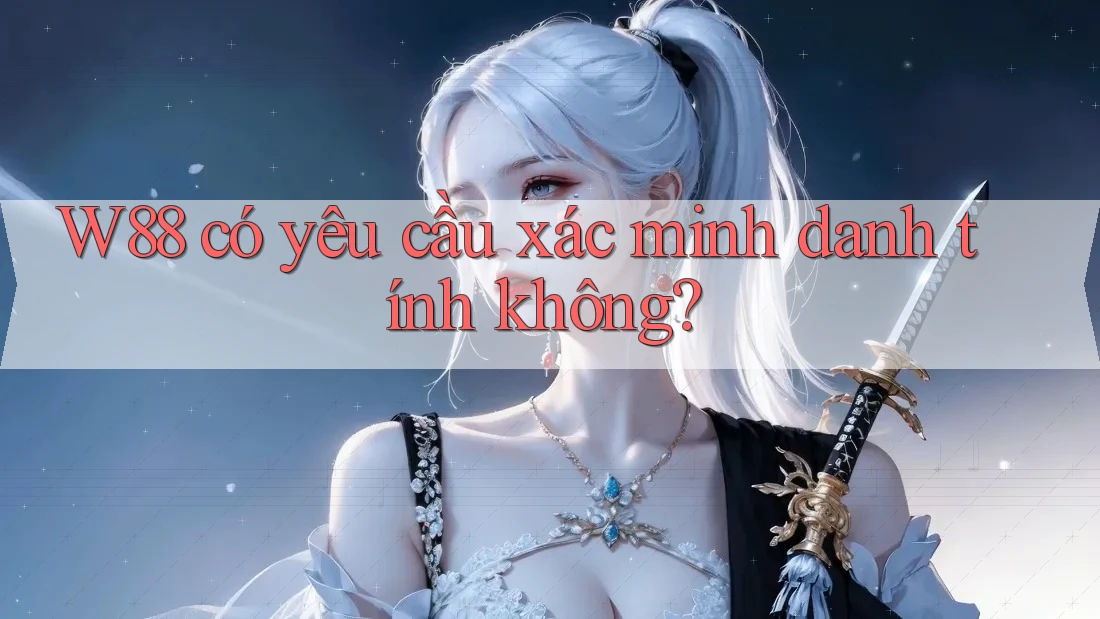 W88 có yêu cầu xác minh danh tính không? W88 có yêu cầu xác minh danh tính không?